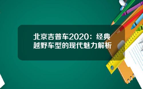 北京吉普车2020：经典越野车型的现代魅力解析