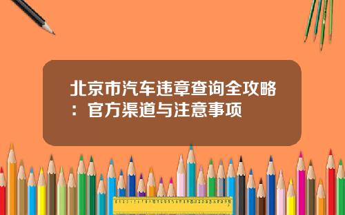 北京市汽车违章查询全攻略：官方渠道与注意事项