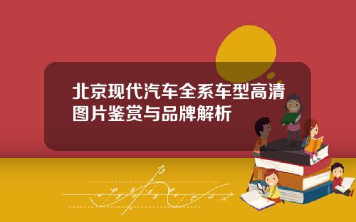 北京现代汽车全系车型高清图片鉴赏与品牌解析