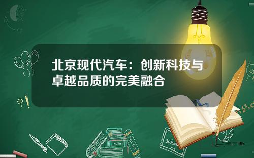 北京现代汽车：创新科技与卓越品质的完美融合