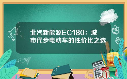 北汽新能源EC180：城市代步电动车的性价比之选