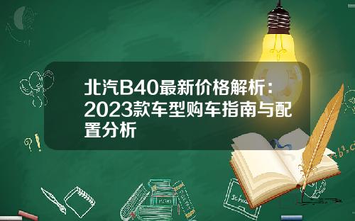 北汽B40最新价格解析：2023款车型购车指南与配置分析
