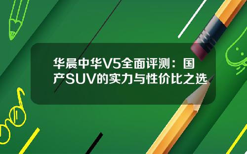 华晨中华V5全面评测：国产SUV的实力与性价比之选