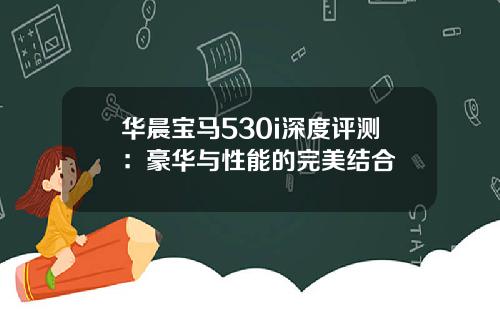 华晨宝马530i深度评测：豪华与性能的完美结合