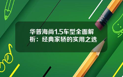 华普海尚1.5车型全面解析：经典家轿的实用之选