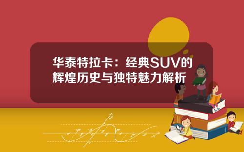 华泰特拉卡：经典SUV的辉煌历史与独特魅力解析