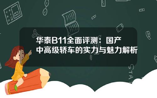 华泰B11全面评测：国产中高级轿车的实力与魅力解析