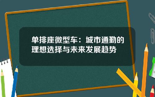 单排座微型车：城市通勤的理想选择与未来发展趋势