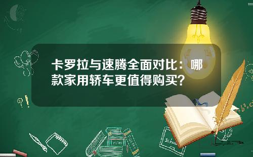 卡罗拉与速腾全面对比：哪款家用轿车更值得购买？