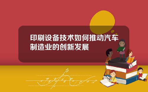 印刷设备技术如何推动汽车制造业的创新发展