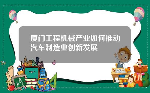厦门工程机械产业如何推动汽车制造业创新发展