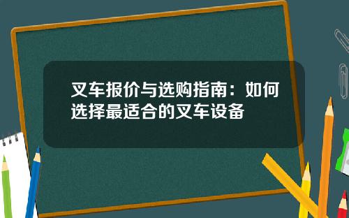叉车报价与选购指南：如何选择最适合的叉车设备