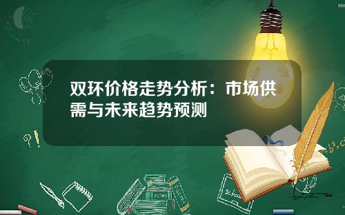 双环价格走势分析：市场供需与未来趋势预测