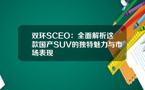 双环SCEO：全面解析这款国产SUV的独特魅力与市场表现