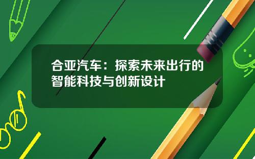 合亚汽车：探索未来出行的智能科技与创新设计