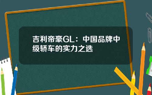 吉利帝豪GL：中国品牌中级轿车的实力之选