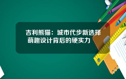 吉利熊猫：城市代步新选择 萌趣设计背后的硬实力