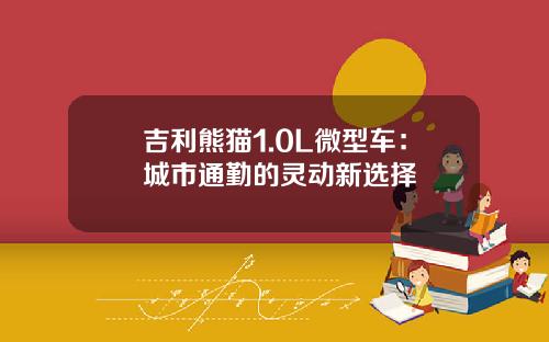 吉利熊猫1.0L微型车：城市通勤的灵动新选择