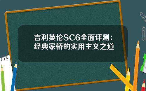 吉利英伦SC6全面评测：经典家轿的实用主义之道