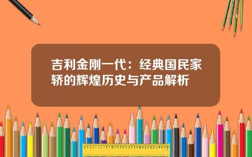 吉利金刚一代：经典国民家轿的辉煌历史与产品解析