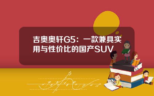 吉奥奥轩G5：一款兼具实用与性价比的国产SUV