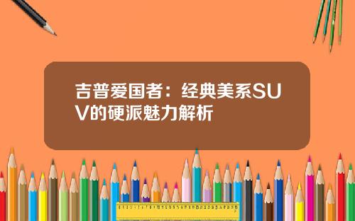 吉普爱国者：经典美系SUV的硬派魅力解析
