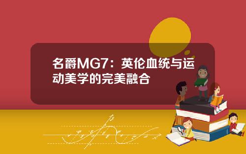 名爵MG7：英伦血统与运动美学的完美融合