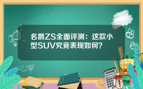名爵ZS全面评测：这款小型SUV究竟表现如何？