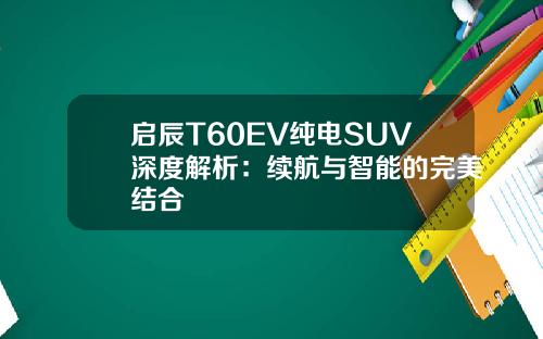 启辰T60EV纯电SUV深度解析：续航与智能的完美结合