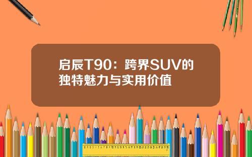 启辰T90：跨界SUV的独特魅力与实用价值