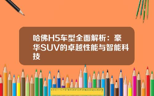 哈佛H5车型全面解析：豪华SUV的卓越性能与智能科技