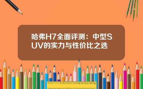 哈弗H7全面评测：中型SUV的实力与性价比之选