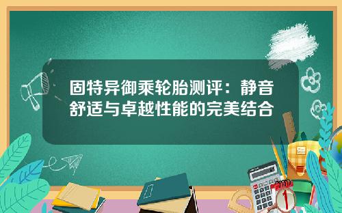 固特异御乘轮胎测评：静音舒适与卓越性能的完美结合