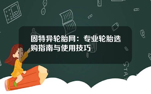 固特异轮胎网：专业轮胎选购指南与使用技巧