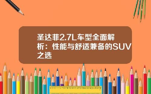 圣达菲2.7L车型全面解析：性能与舒适兼备的SUV之选