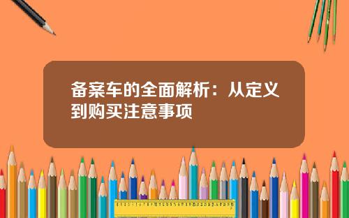 备案车的全面解析：从定义到购买注意事项