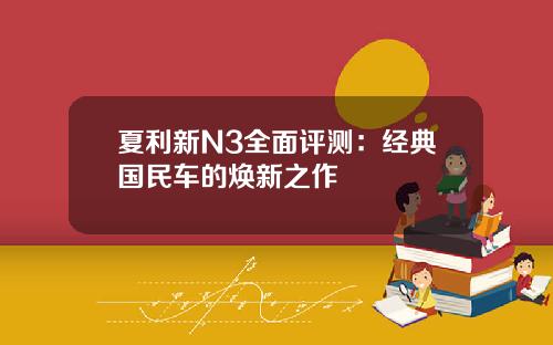 夏利新N3全面评测：经典国民车的焕新之作