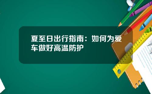 夏至日出行指南：如何为爱车做好高温防护
