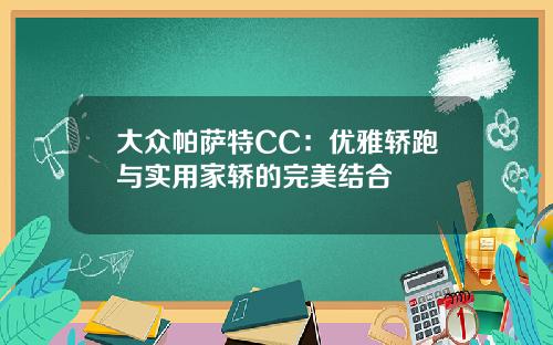 大众帕萨特CC：优雅轿跑与实用家轿的完美结合