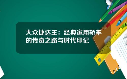 大众捷达王：经典家用轿车的传奇之路与时代印记