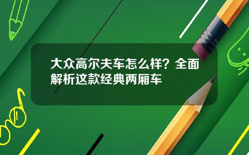 大众高尔夫车怎么样？全面解析这款经典两厢车