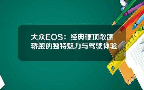 大众EOS：经典硬顶敞篷轿跑的独特魅力与驾驶体验