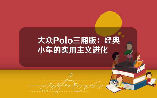 大众Polo三厢版：经典小车的实用主义进化