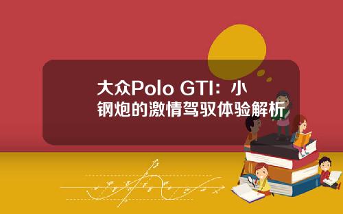 大众Polo GTI：小钢炮的激情驾驭体验解析