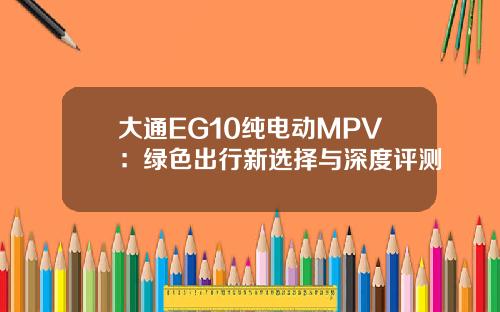 大通EG10纯电动MPV：绿色出行新选择与深度评测
