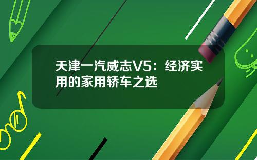 天津一汽威志V5：经济实用的家用轿车之选