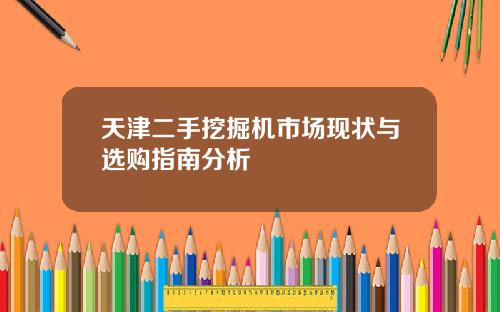 天津二手挖掘机市场现状与选购指南分析