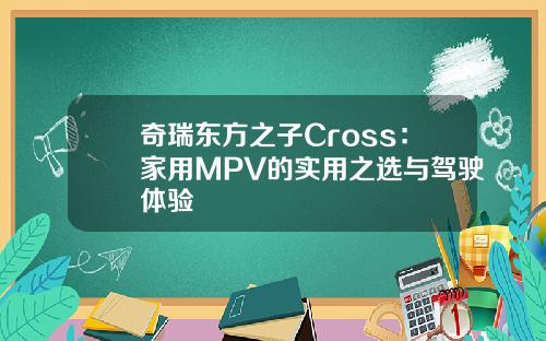 奇瑞东方之子Cross：家用MPV的实用之选与驾驶体验