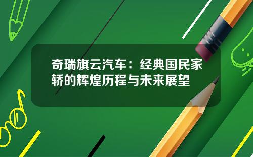 奇瑞旗云汽车：经典国民家轿的辉煌历程与未来展望
