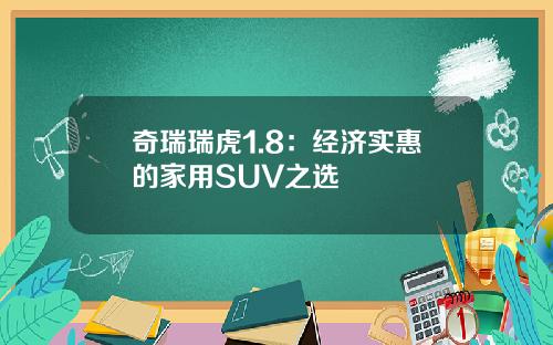 奇瑞瑞虎1.8：经济实惠的家用SUV之选